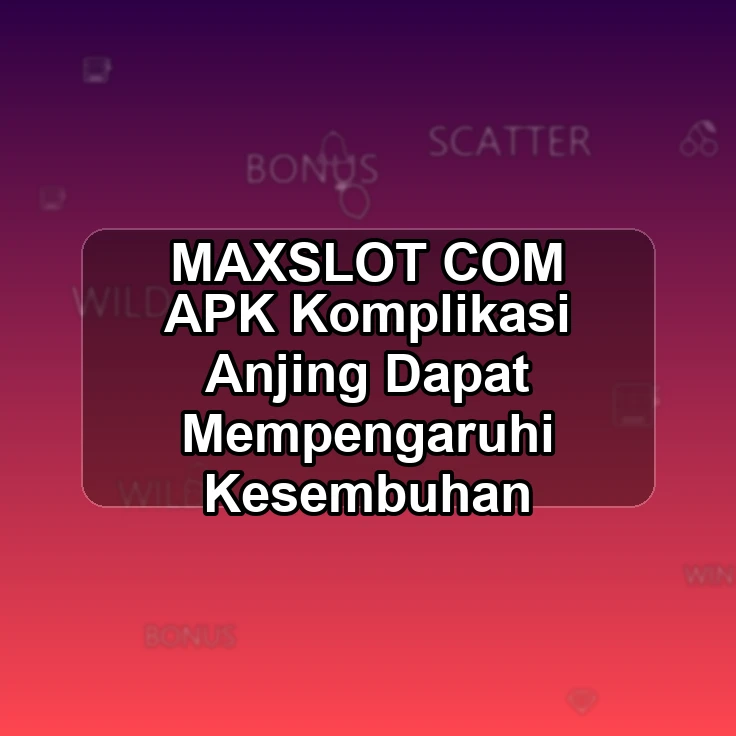 MAXSLOT.COM APK >@ Komplikasi Anjing Dapat Mempengaruhi Kesembuhan