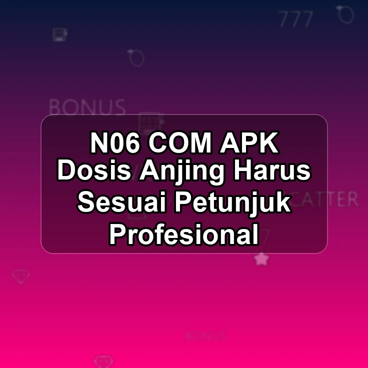 N06.COM APK ;< Dosis Anjing Harus Sesuai Petunjuk Profesional