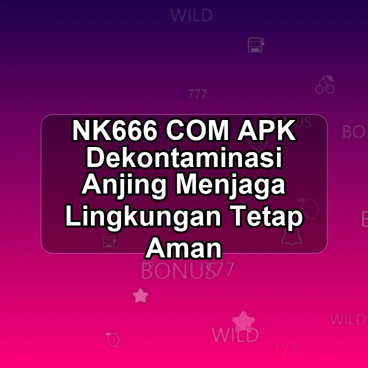 NK666.COM APK ;> Dekontaminasi Anjing Menjaga Lingkungan Tetap Aman