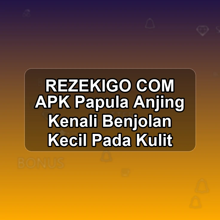 REZEKIGO.COM APK ^> Papula Anjing Kenali Benjolan Kecil Pada Kulit