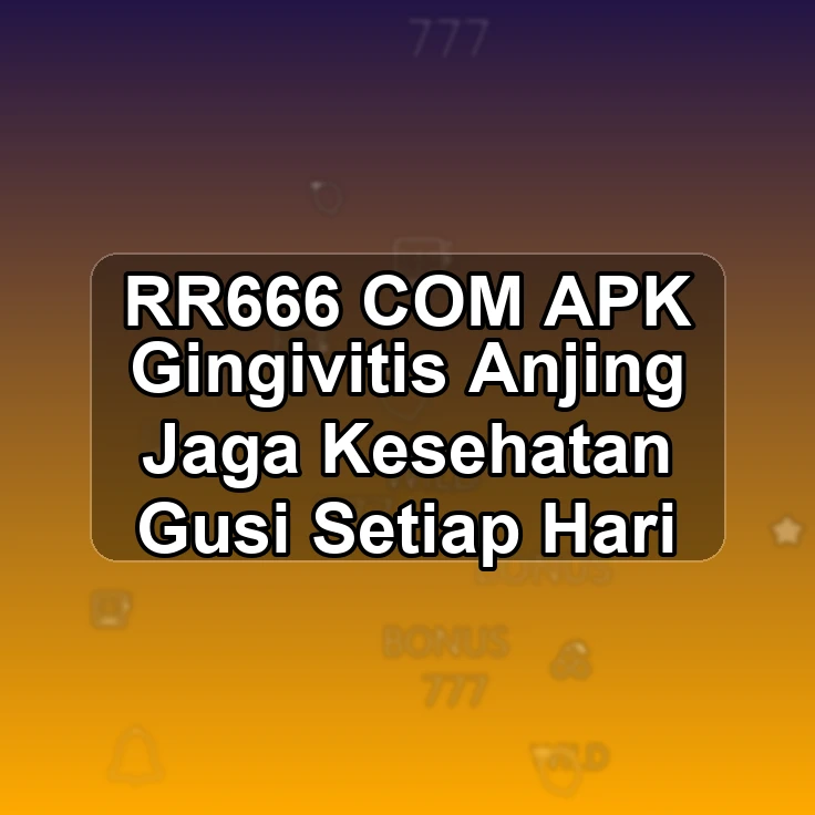 RR666.COM APK <| Gingivitis Anjing Jaga Kesehatan Gusi Setiap Hari