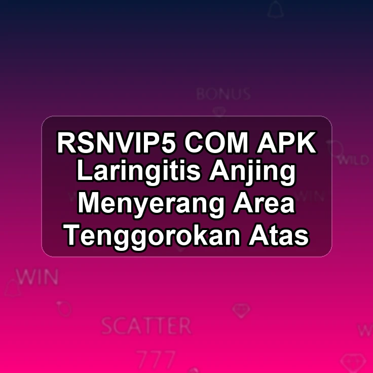RSNVIP5.COM APK <& Laringitis Anjing Menyerang Area Tenggorokan Atas