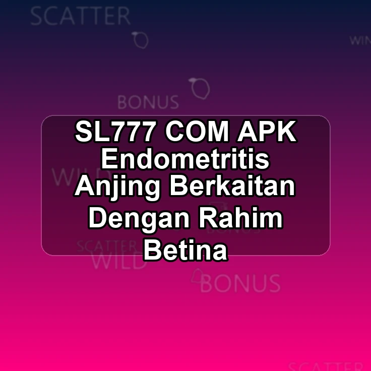 SL777.COM APK <# Endometritis Anjing Berkaitan Dengan Rahim Betina