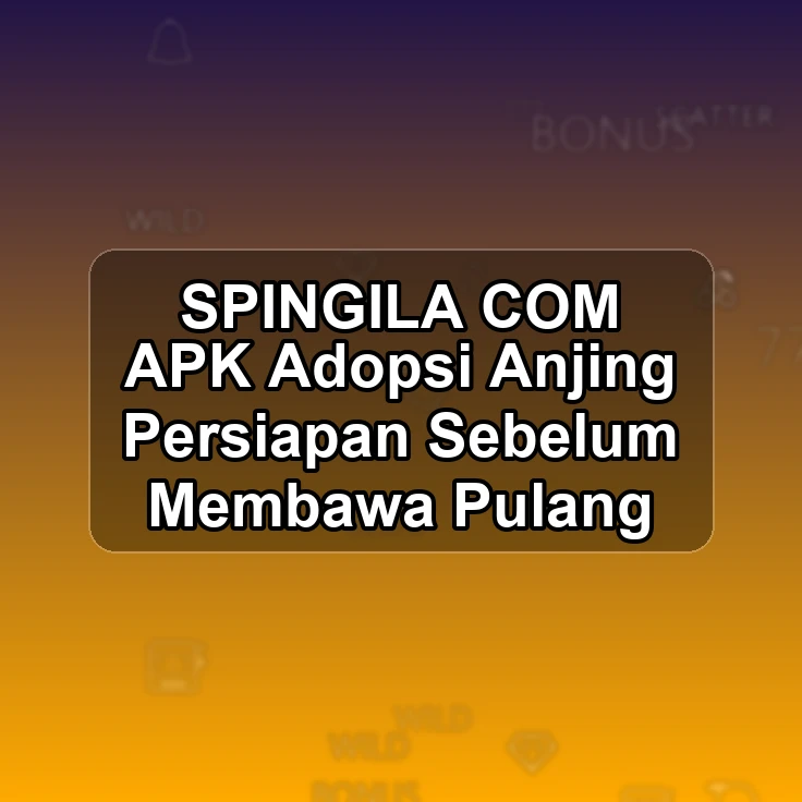 SPINGILA.COM APK <? Adopsi Anjing Persiapan Sebelum Membawa Pulang