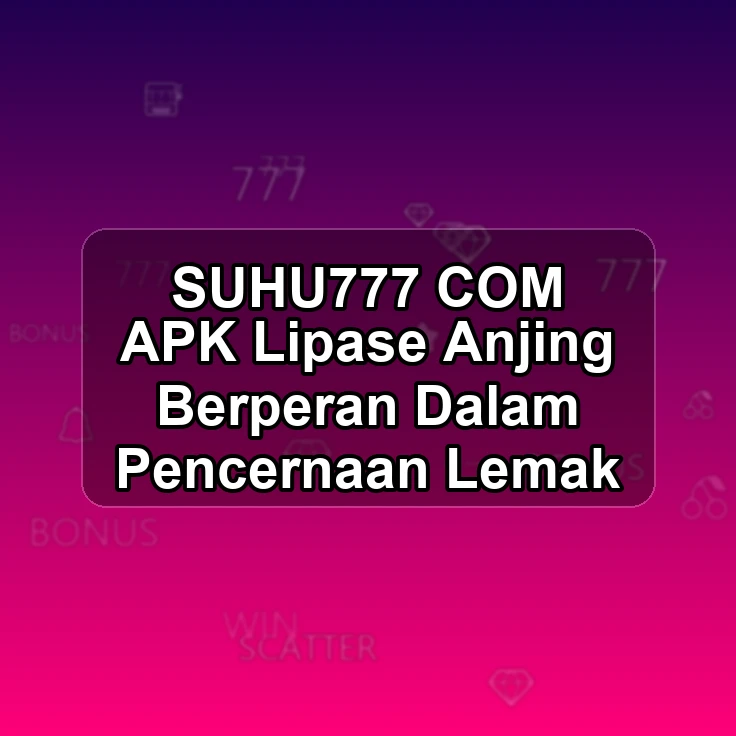 SUHU777.COM APK ;> Lipase Anjing Berperan Dalam Pencernaan Lemak