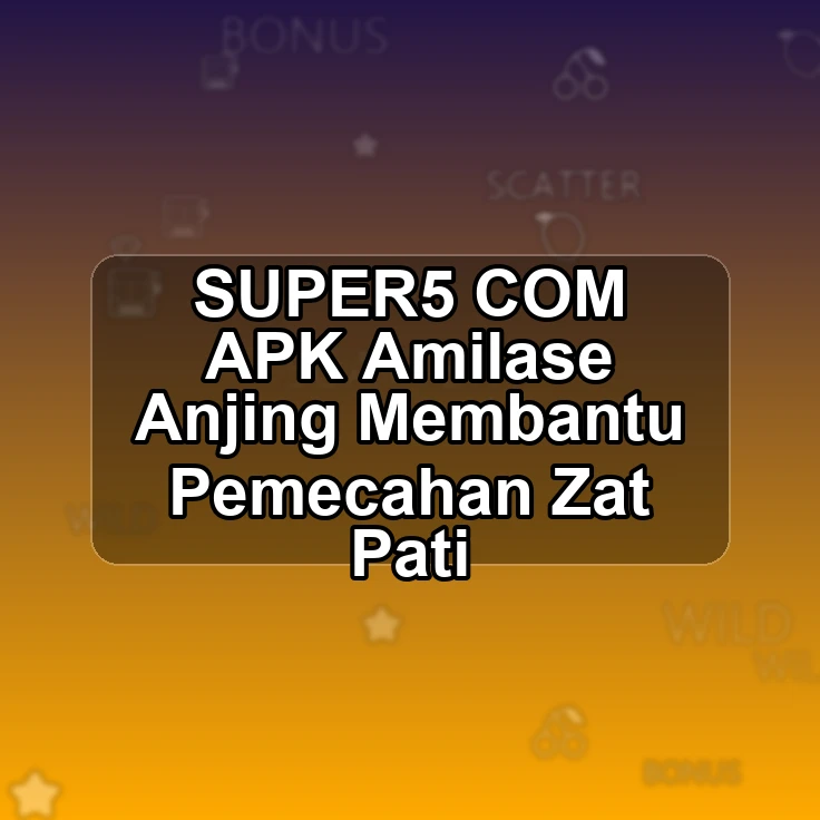 SUPER5.COM APK <; Amilase Anjing Membantu Pemecahan Zat Pati