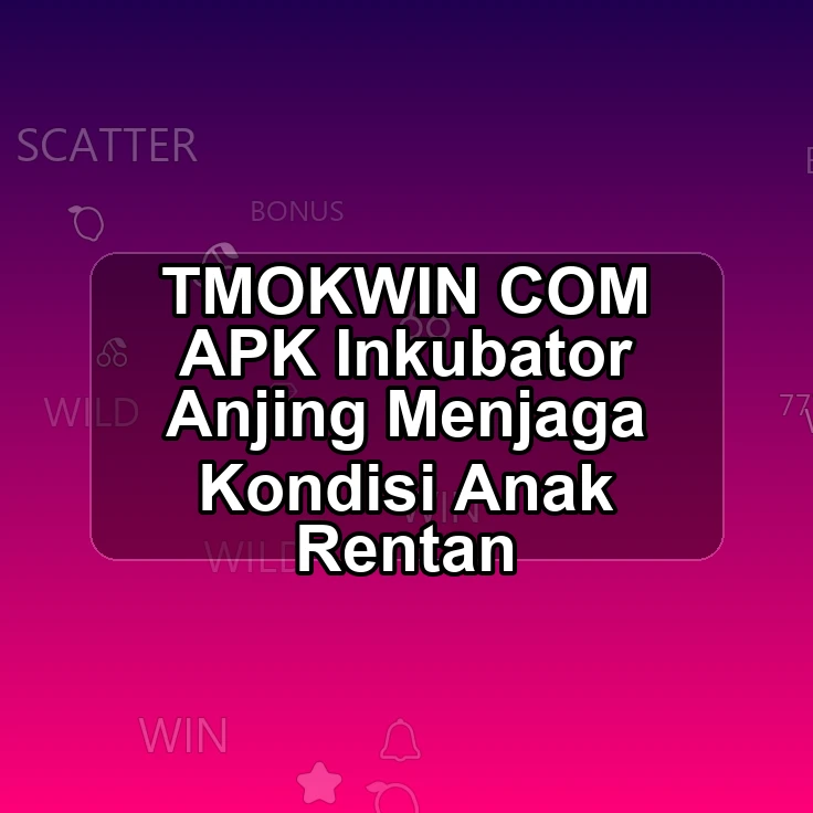 TMOKWIN.COM APK <^ Inkubator Anjing Menjaga Kondisi Anak Rentan