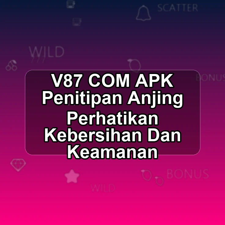V87.COM APK </ Penitipan Anjing Perhatikan Kebersihan Dan Keamanan