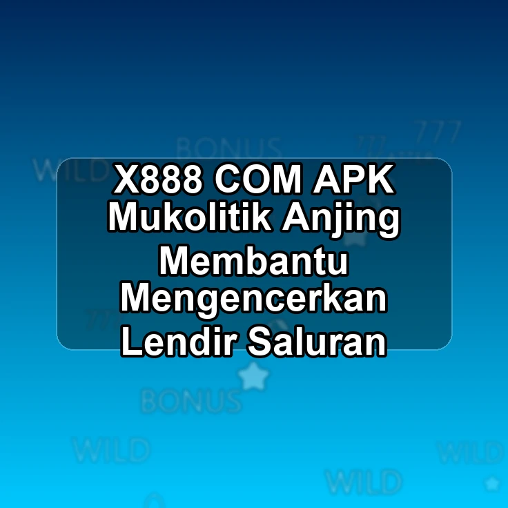X888.COM APK <^ Mukolitik Anjing Membantu Mengencerkan Lendir Saluran