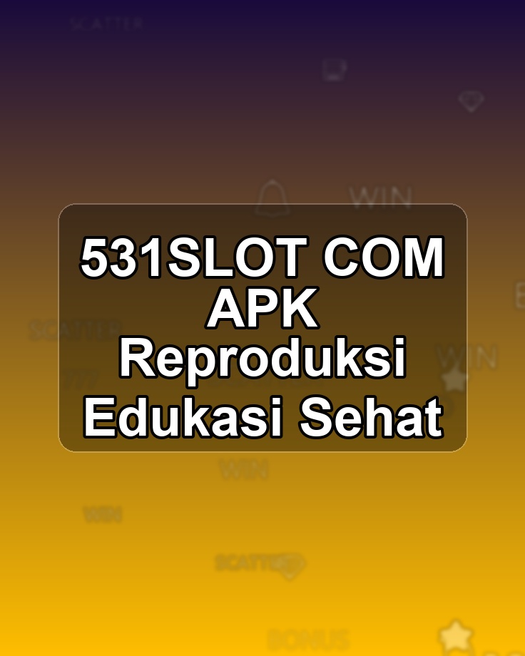 531SLOT COM APK Reproduksi Edukasi Sehat