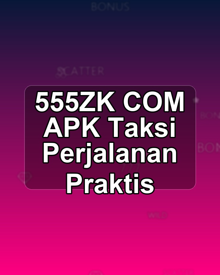 555ZK COM APK Taksi Perjalanan Praktis