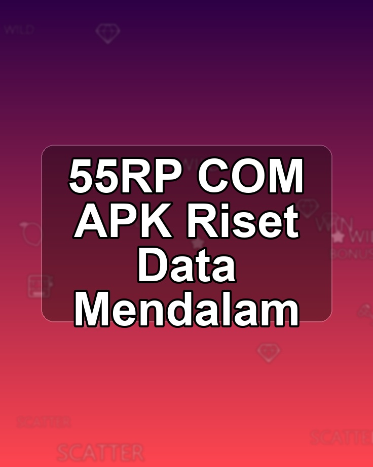 55RP COM APK Riset Data Mendalam