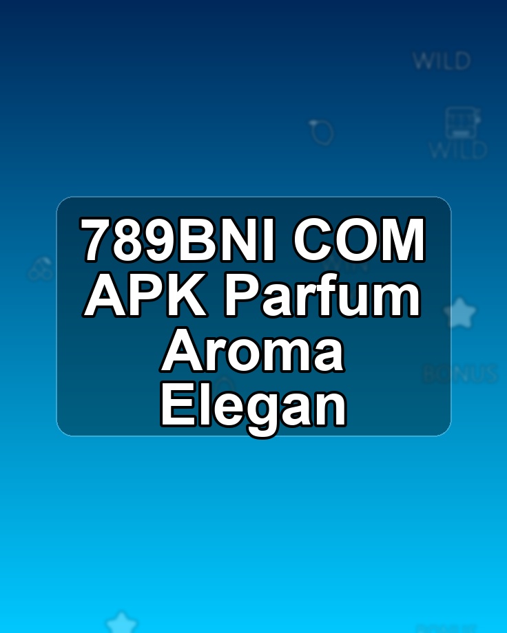 789BNI COM APK Parfum Aroma Elegan