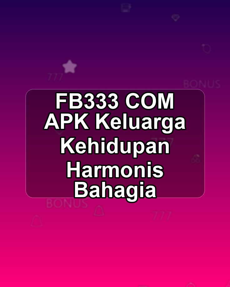 FB333 COM APK Keluarga Kehidupan Harmonis Bahagia