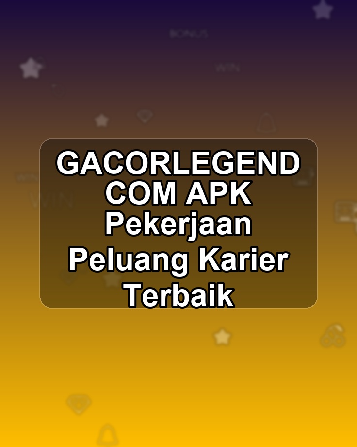 GACORLEGEND COM APK Pekerjaan Peluang Karier Terbaik