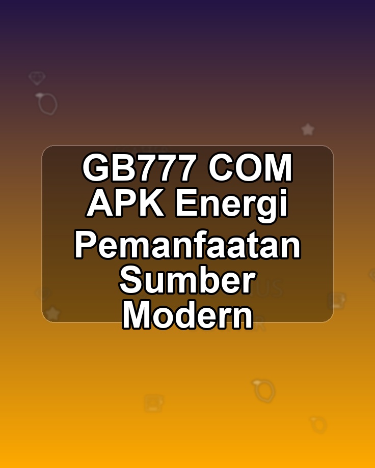 GB777 COM APK Energi Pemanfaatan Sumber Modern