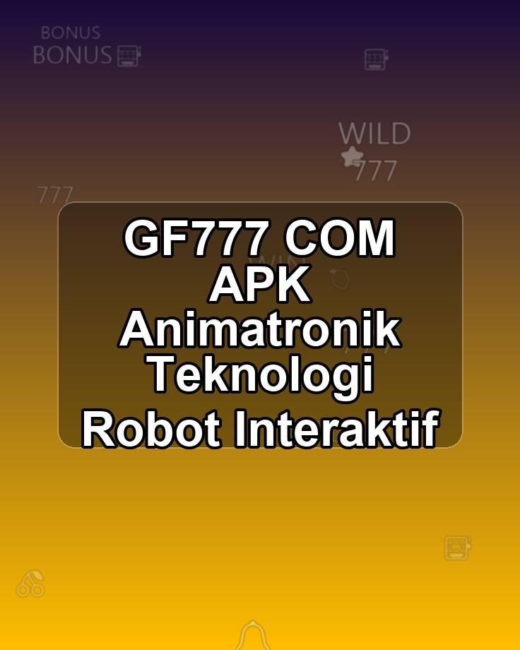 GF777 COM APK Animatronik Teknologi Robot Interaktif