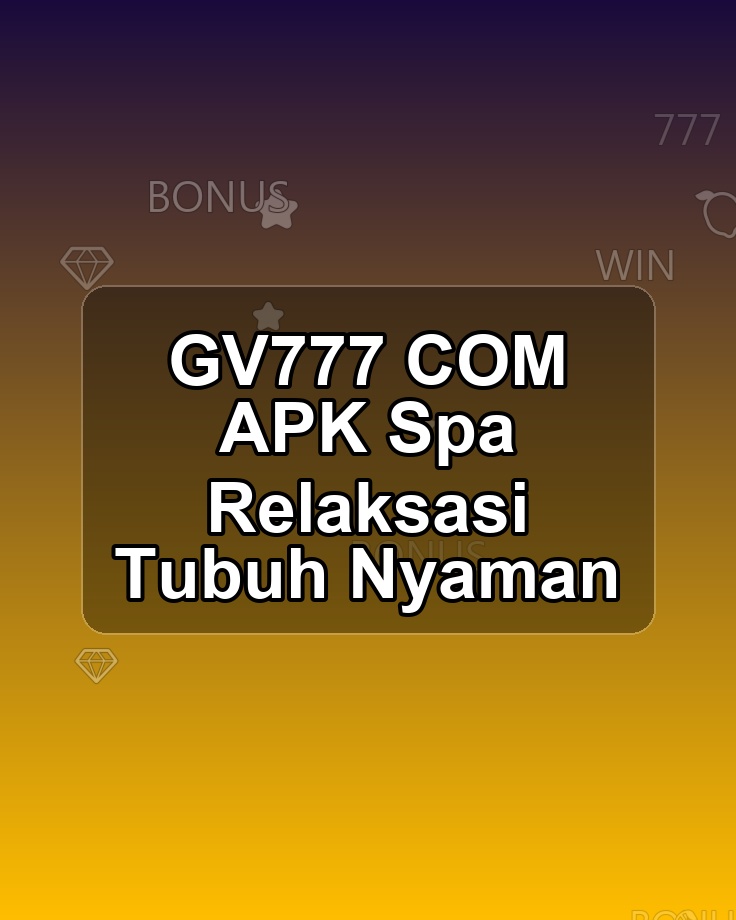 GV777 COM APK Spa Relaksasi Tubuh Nyaman
