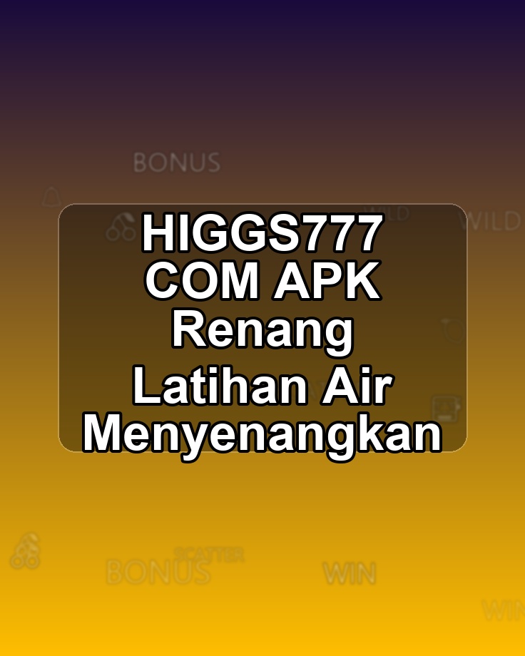 HIGGS777 COM APK Renang Latihan Air Menyenangkan