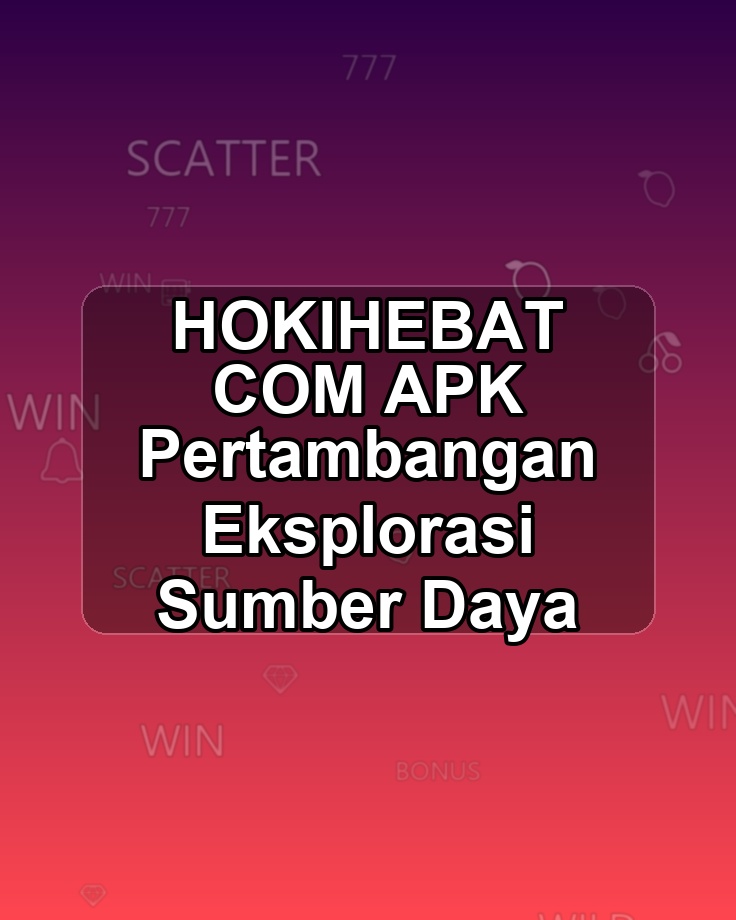 HOKIHEBAT COM APK Pertambangan Eksplorasi Sumber Daya