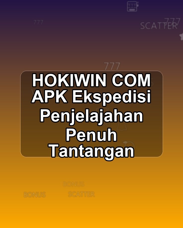 HOKIWIN COM APK Ekspedisi Penjelajahan Penuh Tantangan