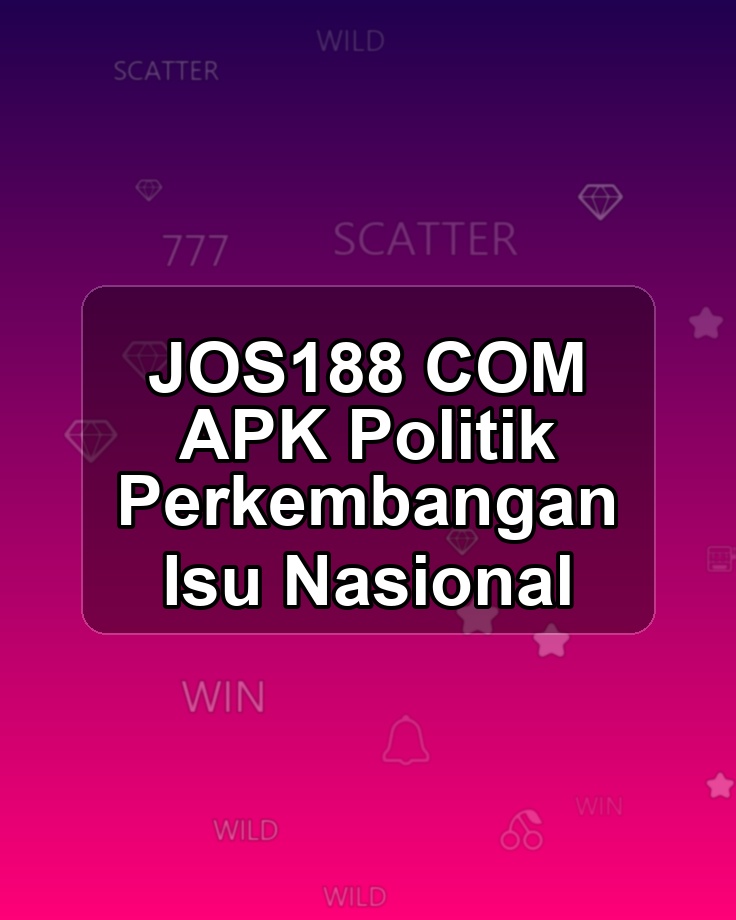 JOS188 COM APK Politik Perkembangan Isu Nasional