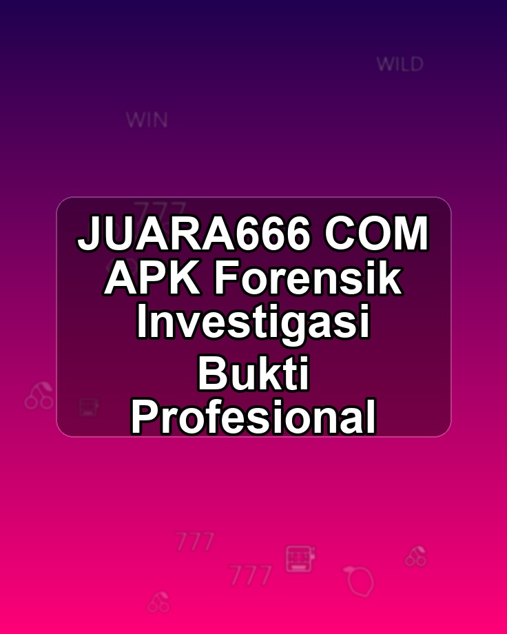 JUARA666 COM APK Forensik Investigasi Bukti Profesional