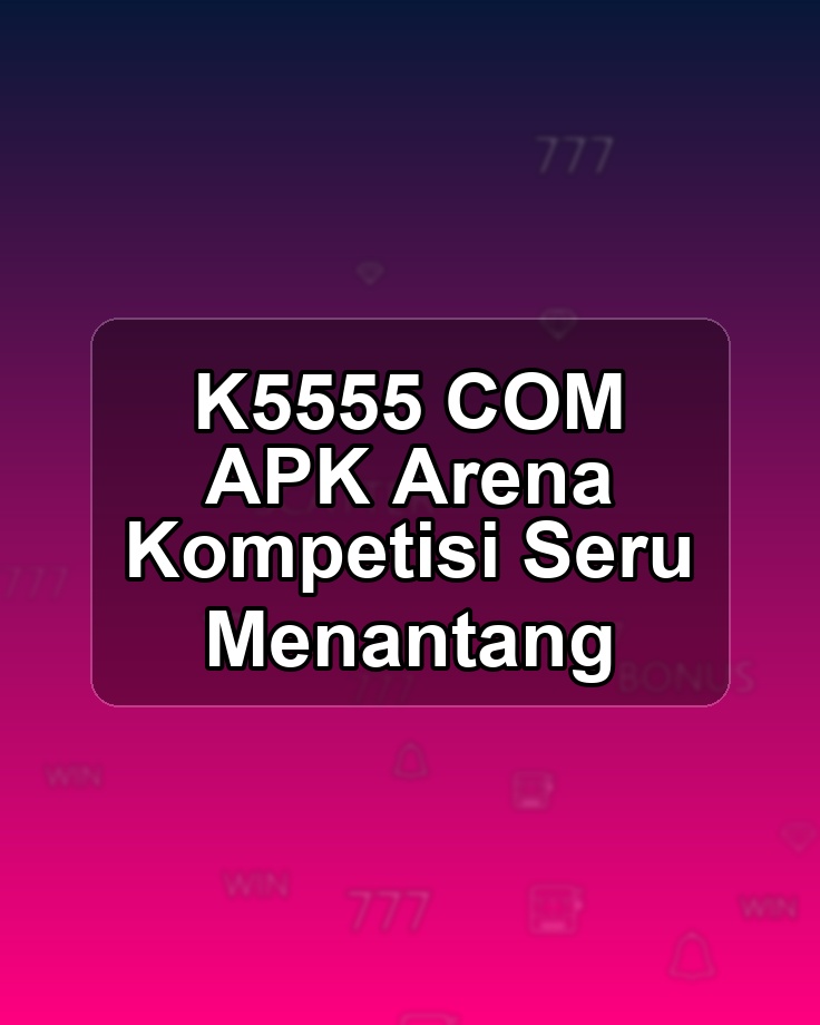 K5555 COM APK Arena Kompetisi Seru Menantang