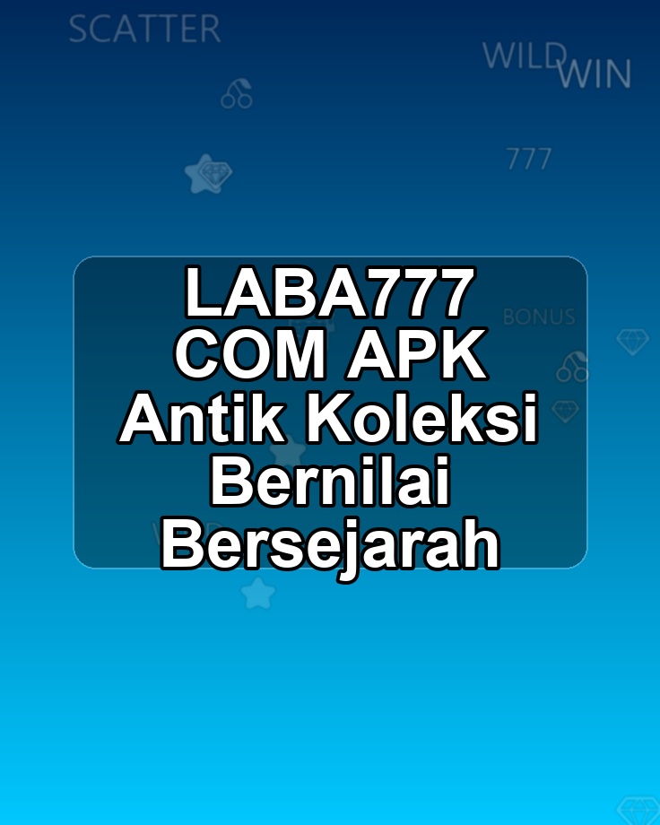 LABA777 COM APK Antik Koleksi Bernilai Bersejarah