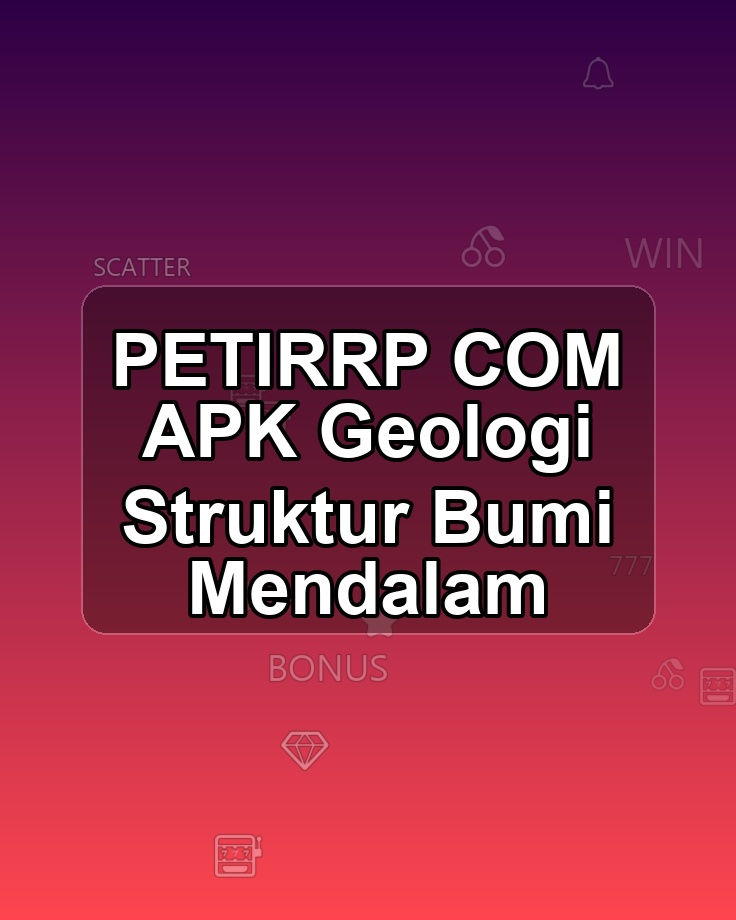PETIRRP COM APK Geologi Struktur Bumi Mendalam