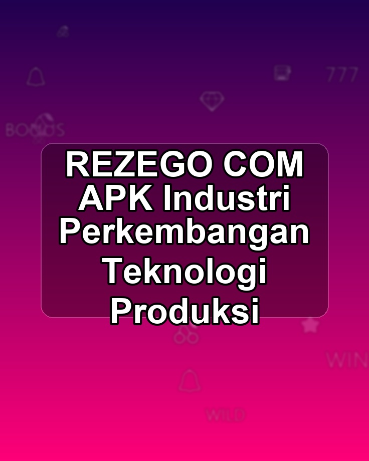 REZEGO COM APK Industri Perkembangan Teknologi Produksi