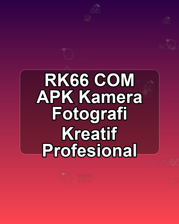 RK66 COM APK Kamera Fotografi Kreatif Profesional
