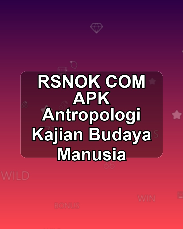 RSNOK COM APK Antropologi Kajian Budaya Manusia