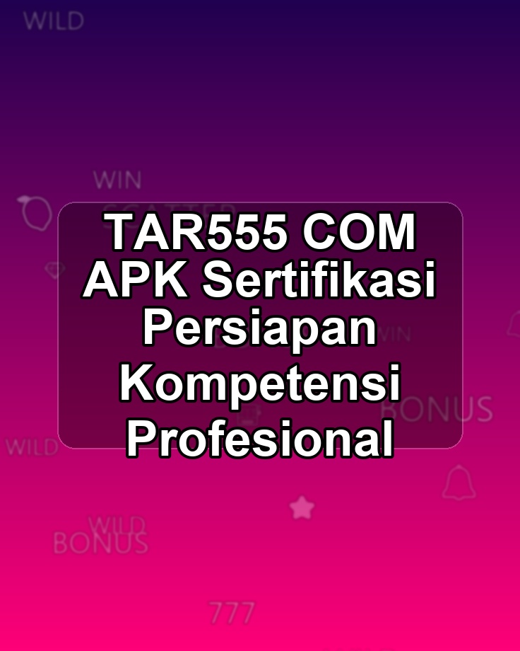 TAR555 COM APK Sertifikasi Persiapan Kompetensi Profesional