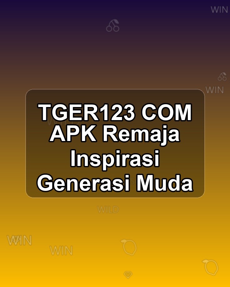 TGER123 COM APK Remaja Inspirasi Generasi Muda