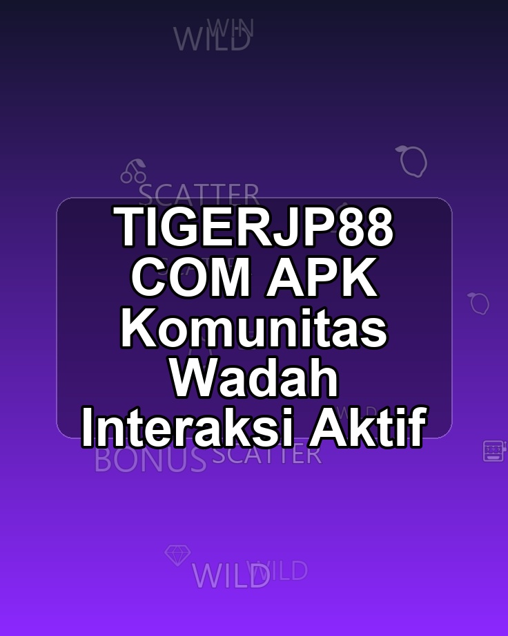 TIGERJP88 COM APK Komunitas Wadah Interaksi Aktif