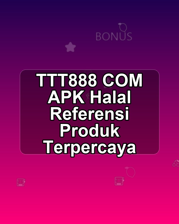 TTT888 COM APK Halal Referensi Produk Terpercaya