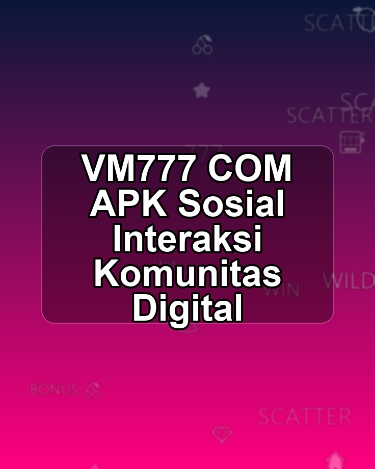 VM777 COM APK Sosial Interaksi Komunitas Digital